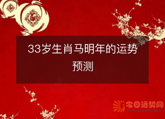 33岁生肖马明年的运势预测
